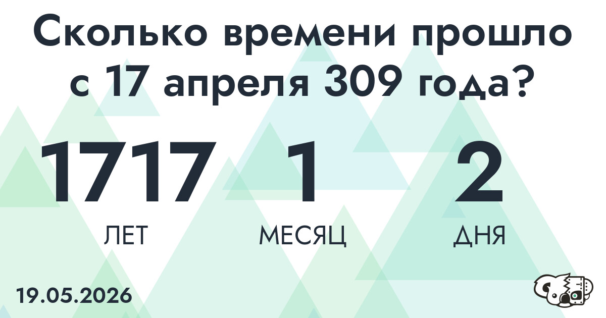 Сколько времени прошло с 17 апреля 309 года