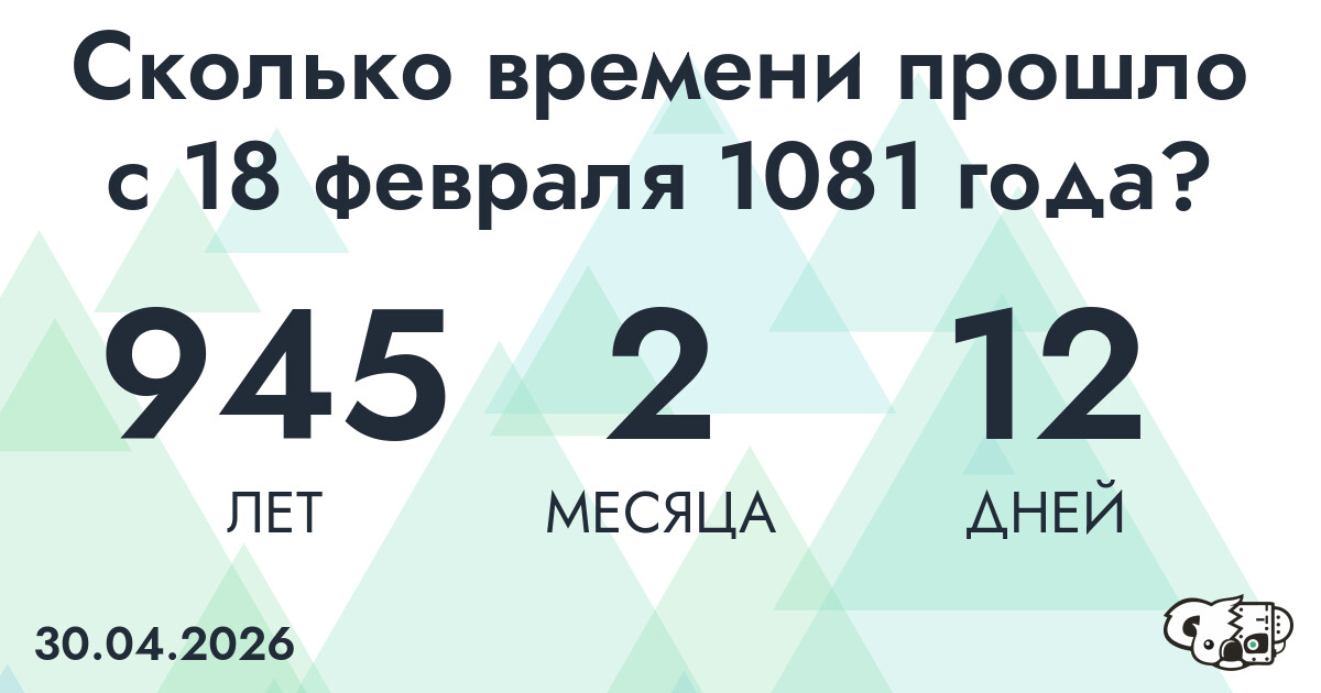 Сколько времени прошло с 18 февраля 1081 года