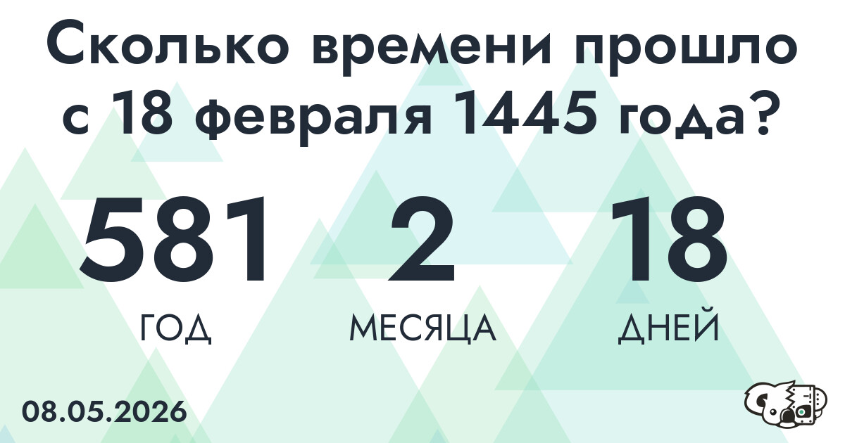 Сколько времени прошло с 18 февраля 1445 года