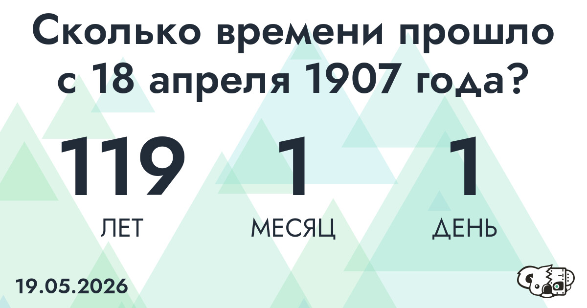 Сколько времени прошло с 18 апреля 1907 года