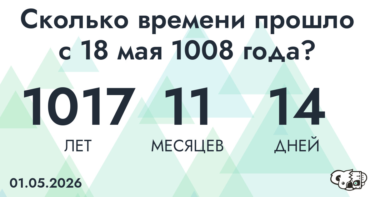 Сколько времени прошло с 18 мая 1008 года