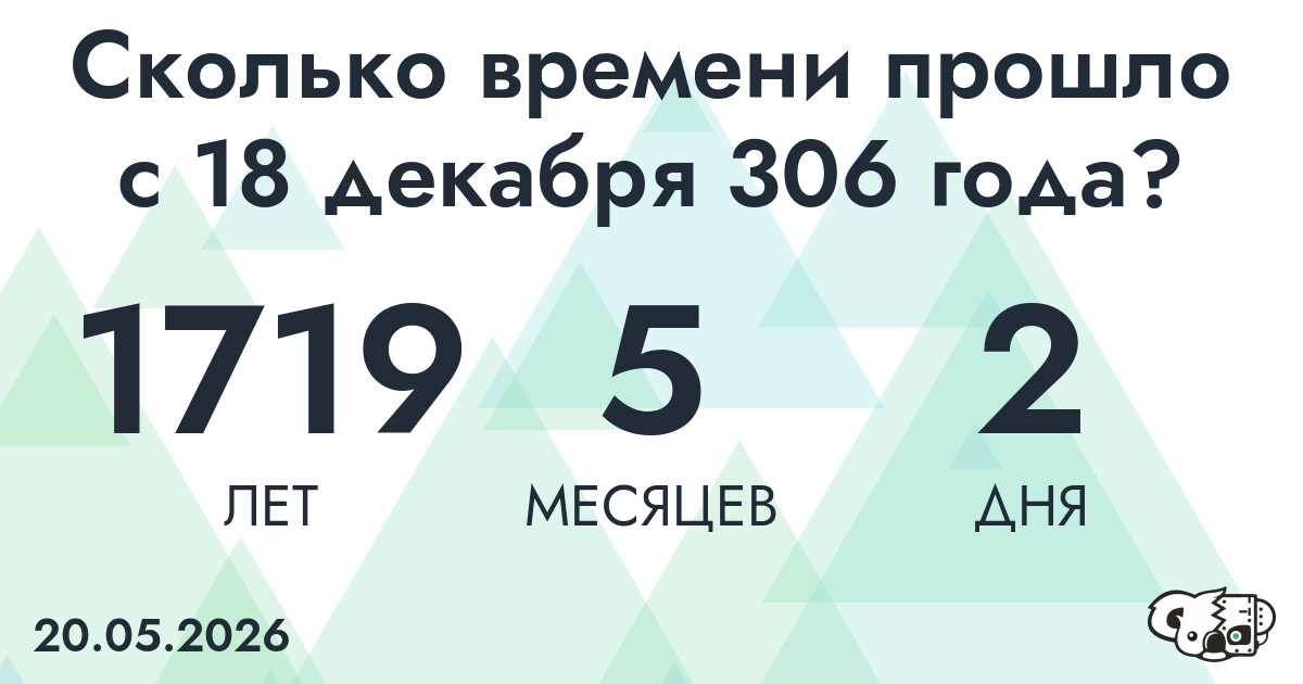 Сколько времени прошло с 18 декабря 306 года