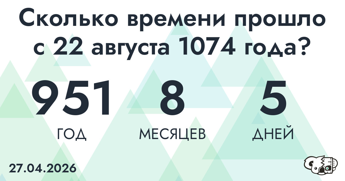 Сколько времени прошло с 22 августа 1074 года
