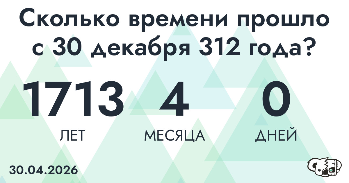 Сколько времени прошло с 30 декабря 312 года