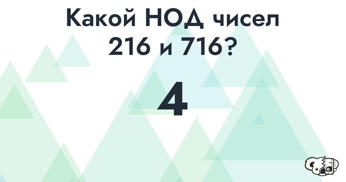 Какой наибольший общий делитель (НОД) чисел 216 и 716