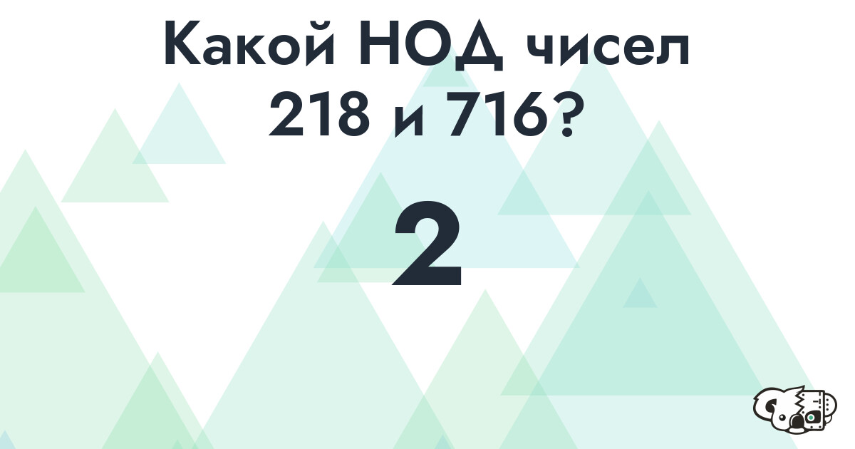 Какой наибольший общий делитель (НОД) чисел 218 и 716