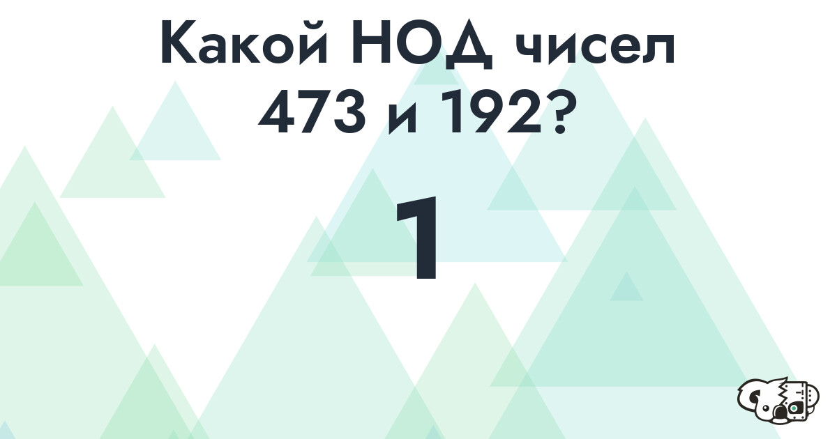 Какой наибольший общий делитель (НОД) чисел 473 и 192