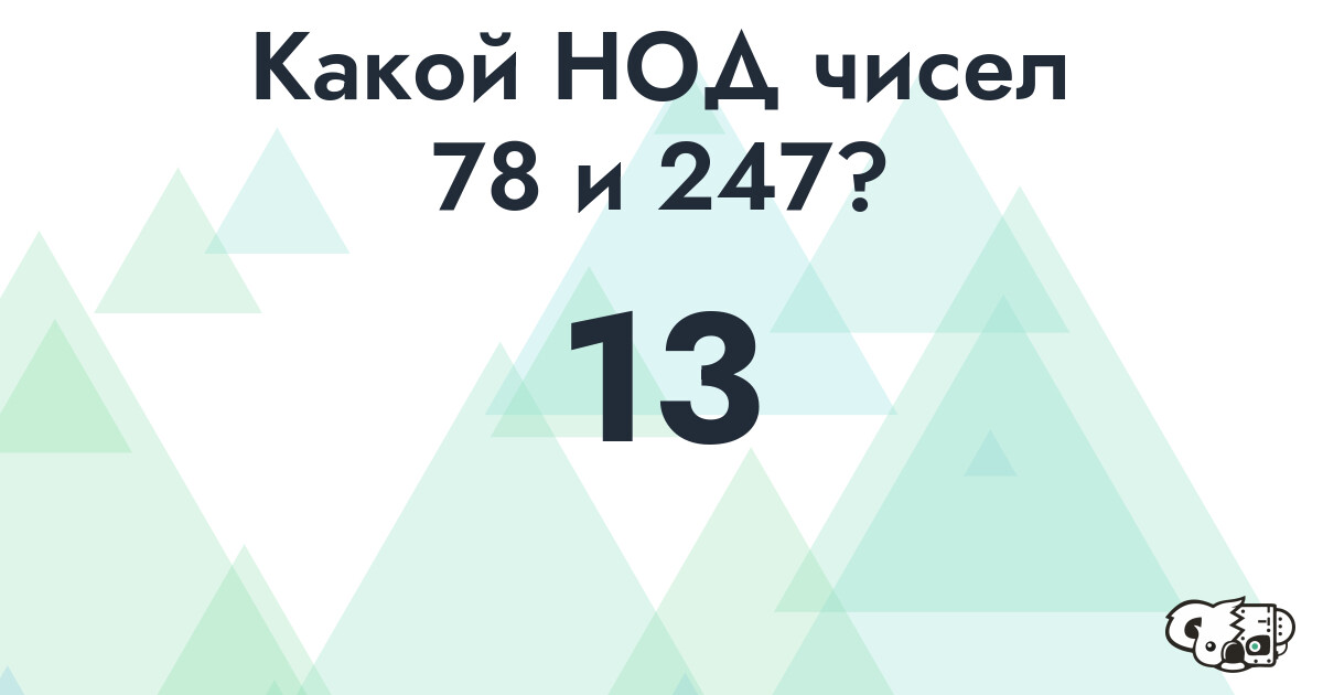 Какой наибольший общий делитель (НОД) чисел 78 и 247