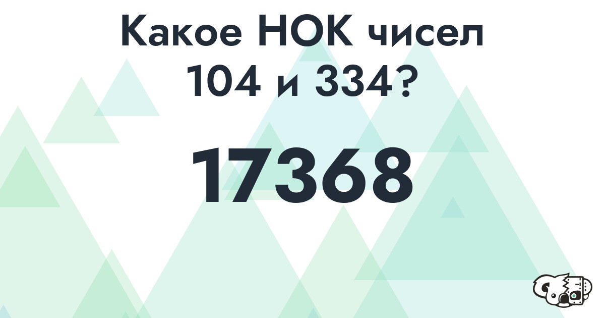 Какое наименьшее общее кратное (НОК) чисел 104 и 334