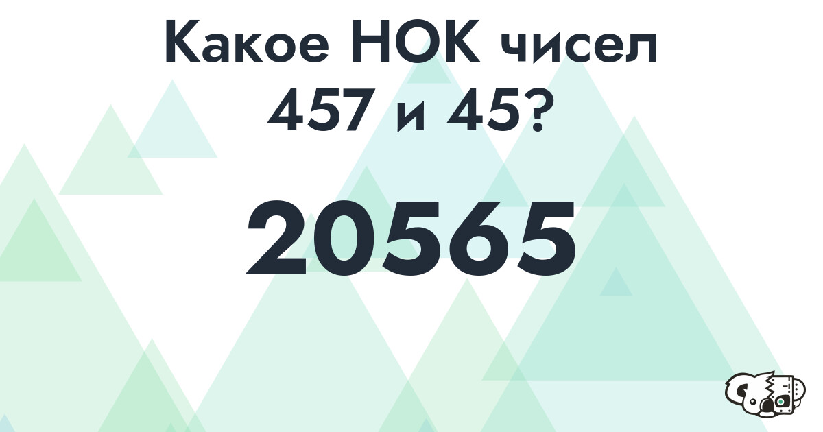 Какое наименьшее общее кратное (НОК) чисел 457 и 45