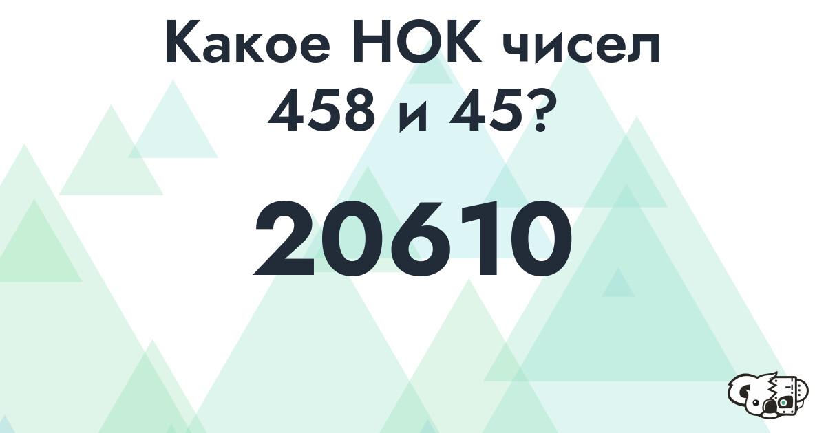 Какое наименьшее общее кратное (НОК) чисел 458 и 45