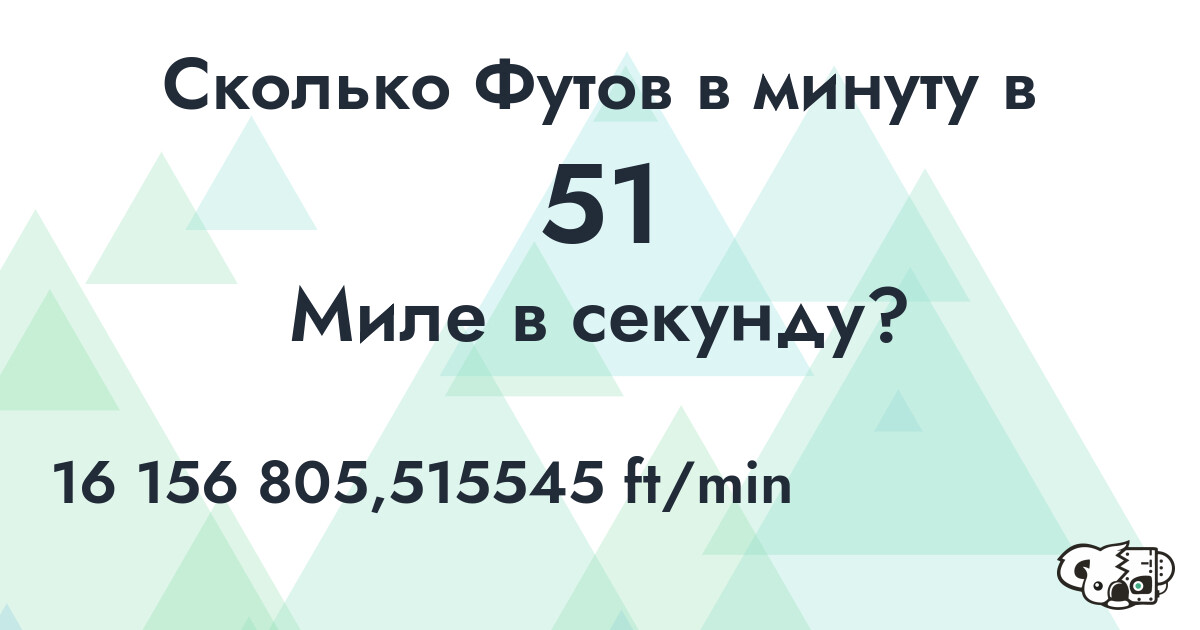 Сколько Футов в минуту в 51 Миле в секунду?